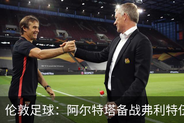 伦敦足球：阿尔特塔备战弗利特伍德，卡拉、加布缺席训练