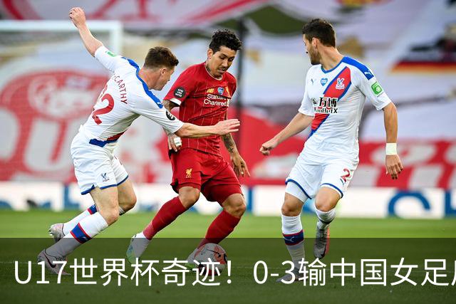 U17世界杯奇迹！0-3输中国女足后，鱼腩大逆袭：靠1个净胜球出线